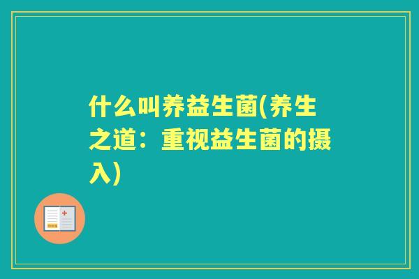 什么叫养益生菌(养生之道：重视益生菌的摄入)