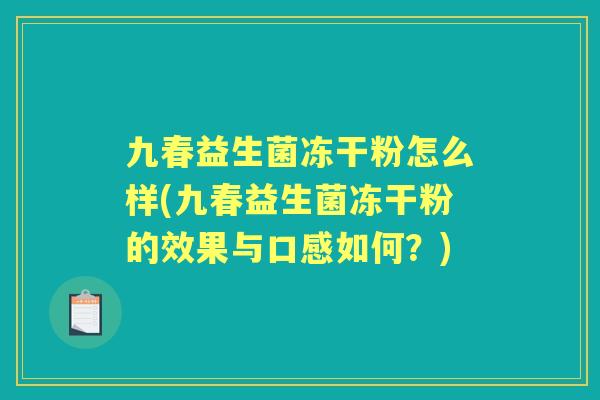 九春益生菌冻干粉怎么样(九春益生菌冻干粉的效果与口感如何？)