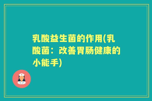 乳酸益生菌的作用(乳酸菌：改善健康的小能手)