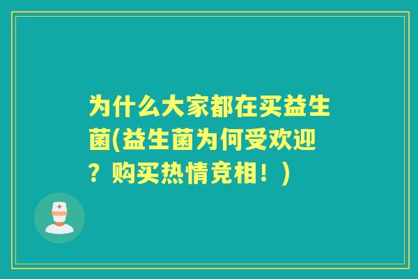 为什么大家都在买益生菌(益生菌为何受欢迎？购买热情竞相！)