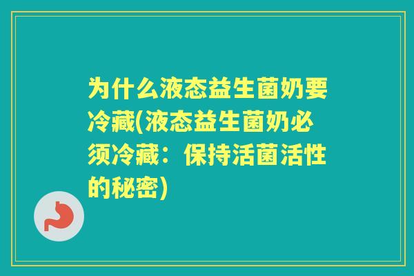为什么液态益生菌奶要冷藏(液态益生菌奶必须冷藏：保持活菌活性的秘密)