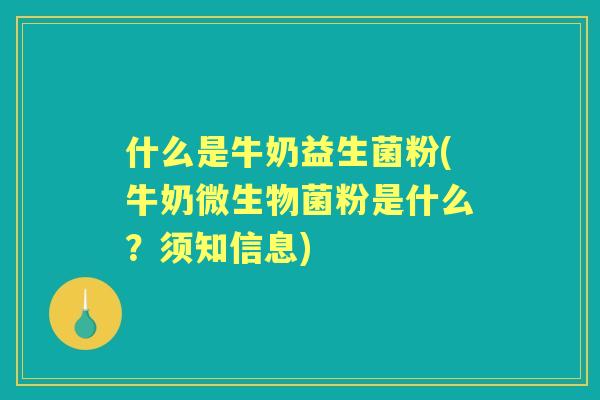 什么是牛奶益生菌粉(牛奶微生物菌粉是什么？须知信息)