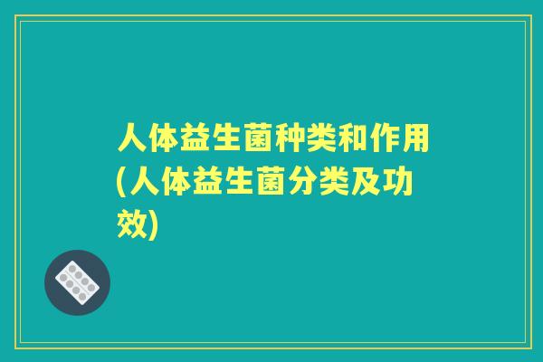 人体益生菌种类和作用(人体益生菌分类及功效)