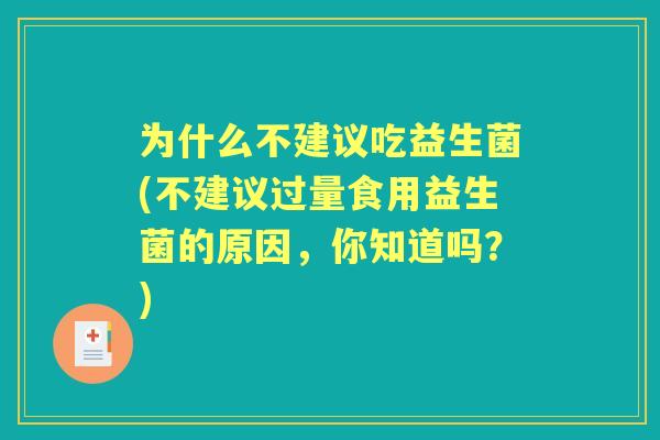 为什么不建议吃益生菌(不建议过量食用益生菌的原因，你知道吗？)