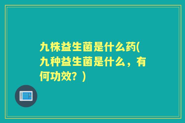九株益生菌是什么药(九种益生菌是什么，有何功效？)