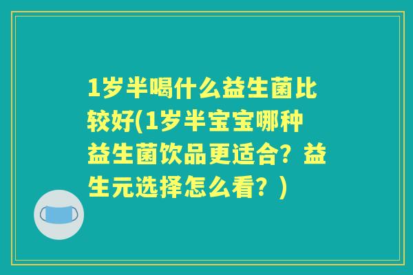 1岁半喝什么益生菌比较好(1岁半宝宝哪种益生菌饮品更适合？益生元选择怎么看？)