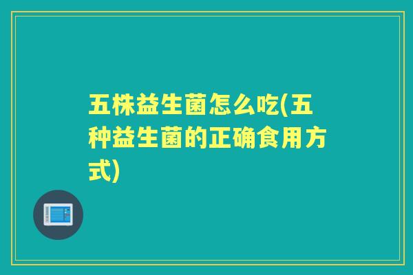 五株益生菌怎么吃(五种益生菌的正确食用方式)