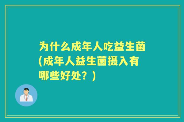 为什么成年人吃益生菌(成年人益生菌摄入有哪些好处？)