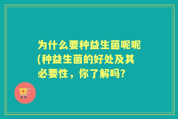 为什么要种益生菌呢呢(种益生菌的好处及其必要性，你了解吗？