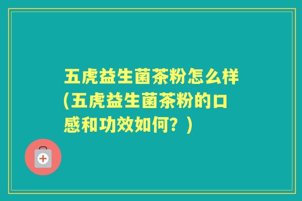 五虎益生菌茶粉怎么样(五虎益生菌茶粉的口感和功效如何？)