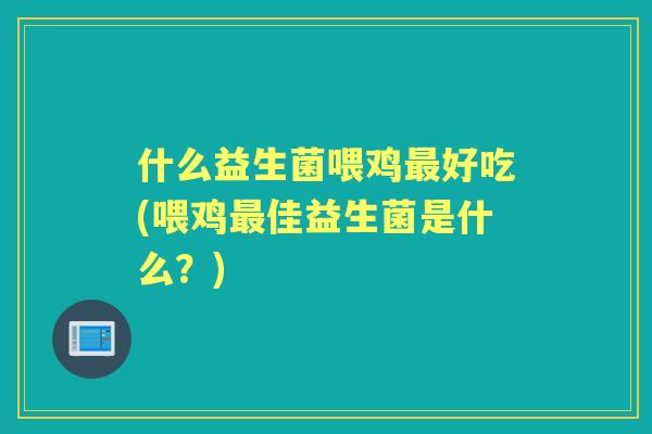什么益生菌喂鸡好吃(喂鸡佳益生菌是什么？)