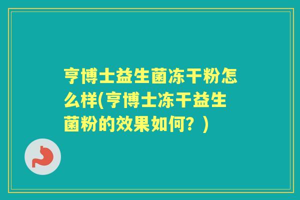 亨博士益生菌冻干粉怎么样(亨博士冻干益生菌粉的效果如何？)