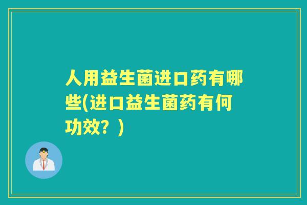 人用益生菌进口药有哪些(进口益生菌药有何功效？)