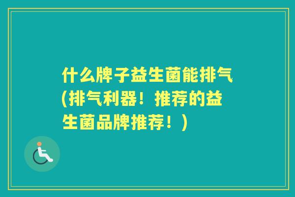 什么牌子益生菌能排气(排气利器！推荐的益生菌品牌推荐！)