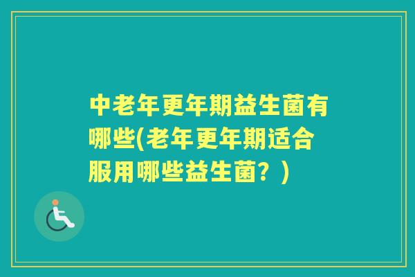 中老年益生菌有哪些(老年适合服用哪些益生菌？)