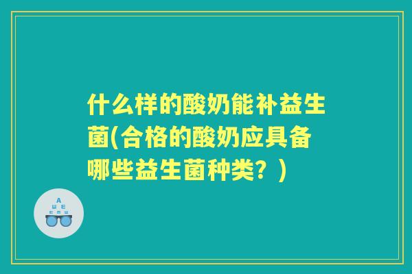 什么样的酸奶能补益生菌(合格的酸奶应具备哪些益生菌种类？)