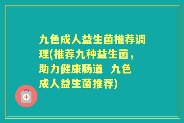 九色成人益生菌推荐调理(推荐九种益生菌，助力健康肠道  九色成人益生菌推荐)