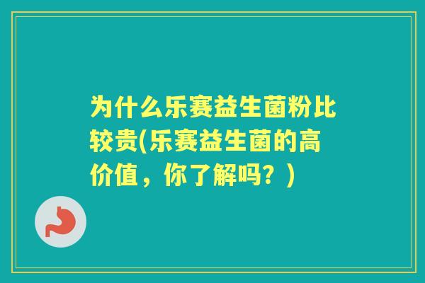 为什么乐赛益生菌粉比较贵(乐赛益生菌的高价值，你了解吗？)