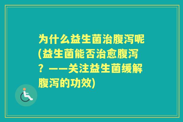 为什么益生菌呢(益生菌能否愈？——关注益生菌缓解的功效)