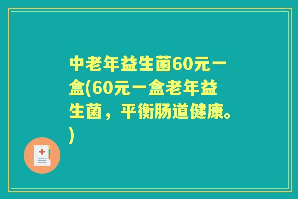 中老年益生菌60元一盒(60元一盒老年益生菌，平衡肠道健康。)