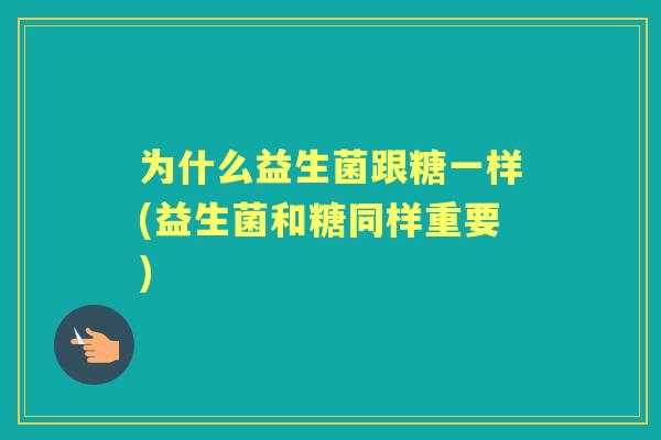 为什么益生菌跟糖一样(益生菌和糖同样重要)