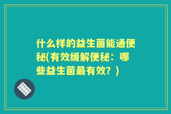 什么样的益生菌能通(有效缓解：哪些益生菌有效？)