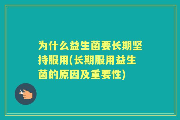为什么益生菌要长期坚持服用(长期服用益生菌的原因及重要性)