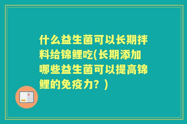 什么益生菌可以长期拌料给锦鲤吃(长期添加哪些益生菌可以提高锦鲤的力？)