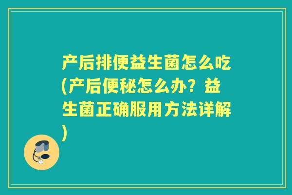 产后排便益生菌怎么吃(产后怎么办？益生菌正确服用方法详解)