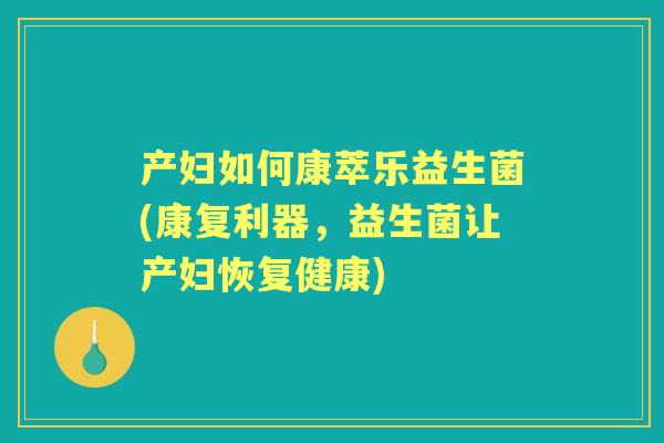 产妇如何康萃乐益生菌(康复利器，益生菌让产妇恢复健康)