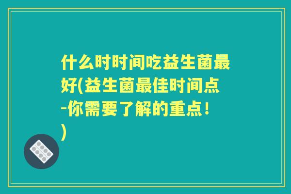 什么时时间吃益生菌好(益生菌佳时间点-你需要了解的重点！)