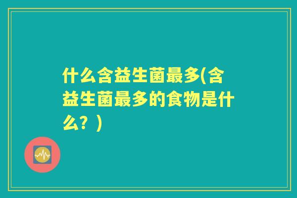 什么含益生菌多(含益生菌多的食物是什么？)