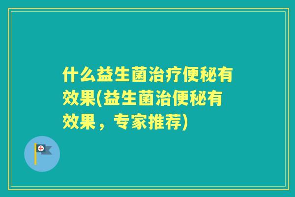 什么益生菌有效果(益生菌有效果，专家推荐)
