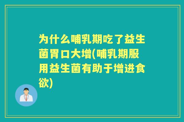 为什么哺乳期吃了益生菌胃口大增(哺乳期服用益生菌有助于增进)
