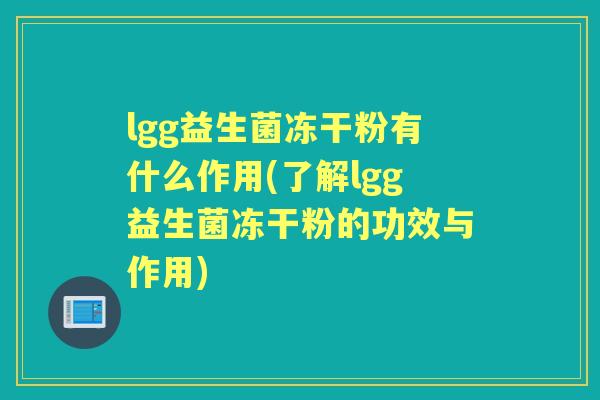 lgg益生菌冻干粉有什么作用(了解lgg益生菌冻干粉的功效与作用)