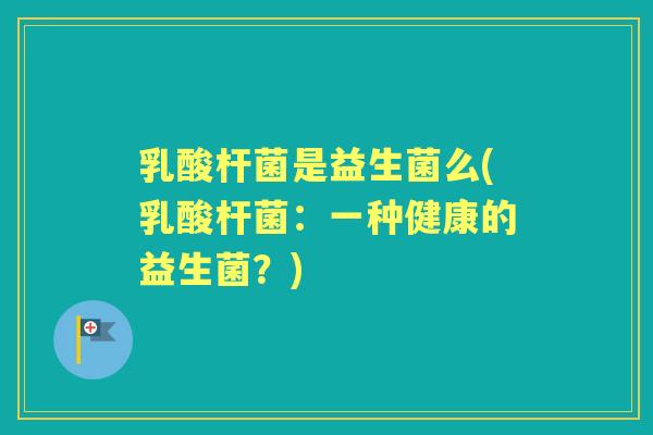 乳酸杆菌是益生菌么(乳酸杆菌：一种健康的益生菌？)
