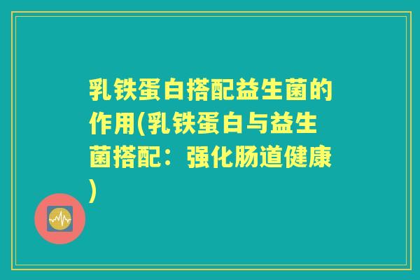 乳铁蛋白搭配益生菌的作用(乳铁蛋白与益生菌搭配：强化肠道健康)