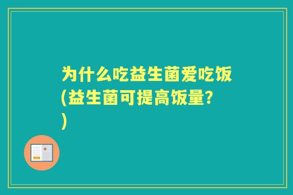为什么吃益生菌爱吃饭(益生菌可提高饭量?) 为什么吃益生菌爱吃饭(益生菌可提高饭量?)