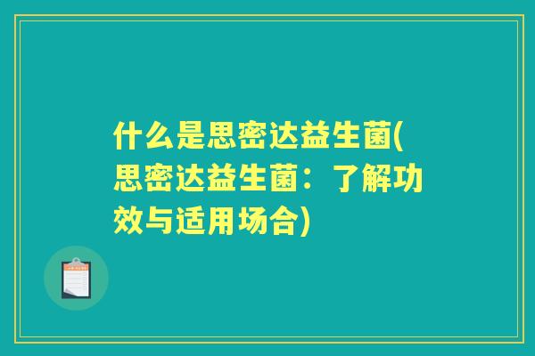 什么是思密达益生菌(思密达益生菌：了解功效与适用场合)