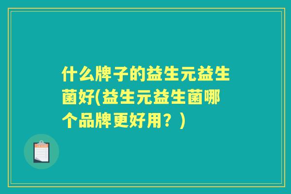 什么牌子的益生元益生菌好(益生元益生菌哪个品牌更好用？)