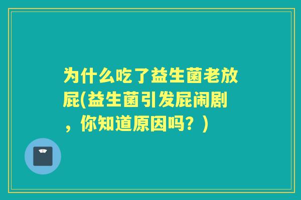 为什么吃了益生菌老放屁(益生菌引发屁闹剧，你知道原因吗？)