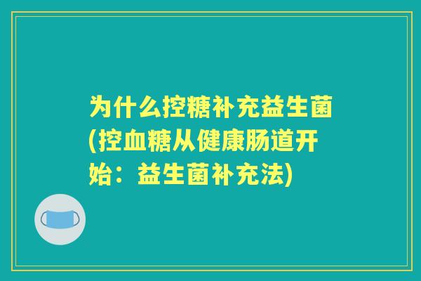 为什么控糖补充益生菌(控从健康肠道开始:益生菌补充法) 为什么控糖补充益生菌(控从健康肠道开始:益生菌补充法)