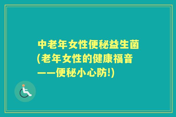 中老年女性益生菌(老年女性的健康福音——小心防!)