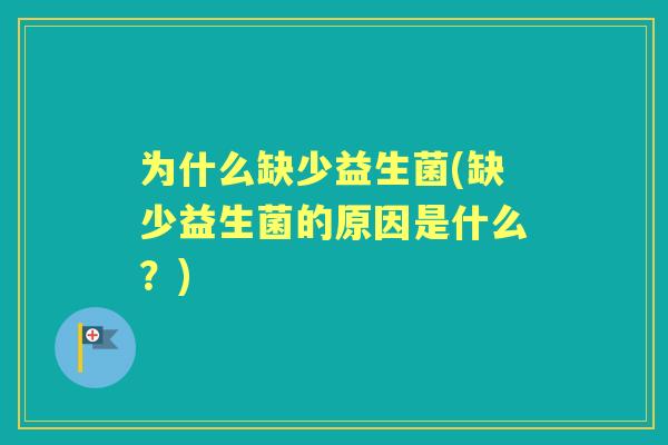 为什么缺少益生菌(缺少益生菌的原因是什么？)