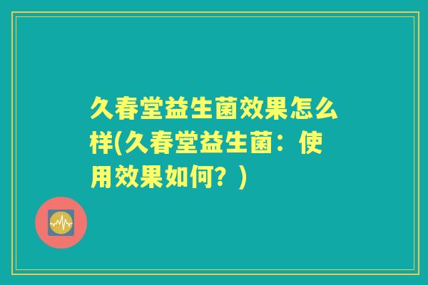 久春堂益生菌效果怎么样(久春堂益生菌：使用效果如何？)