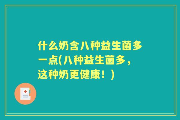 什么奶含八种益生菌多一点(八种益生菌多，这种奶更健康！)