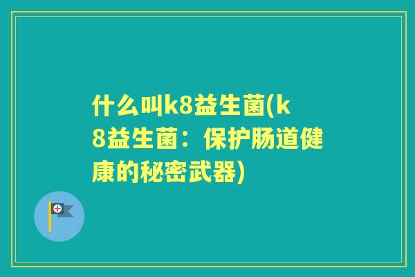 什么叫k8益生菌(k8益生菌：保护肠道健康的秘密武器)