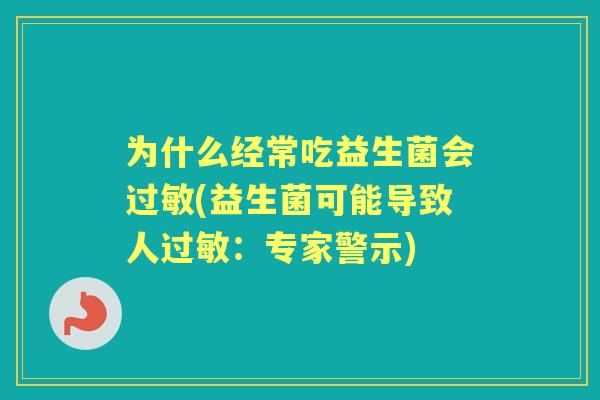 为什么经常吃益生菌会(益生菌可能导致人：专家警示)