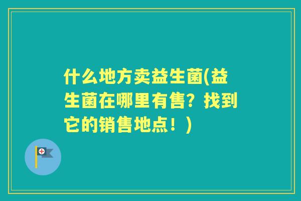 什么地方卖益生菌(益生菌在哪里有售？找到它的销售地点！)