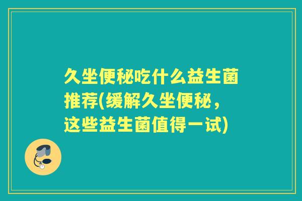 久坐吃什么益生菌推荐(缓解久坐，这些益生菌值得一试)